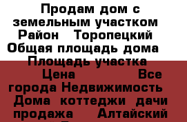 Продам дом с земельным участком › Район ­ Торопецкий › Общая площадь дома ­ 56 › Площадь участка ­ 4 000 › Цена ­ 600 000 - Все города Недвижимость » Дома, коттеджи, дачи продажа   . Алтайский край,Белокуриха г.